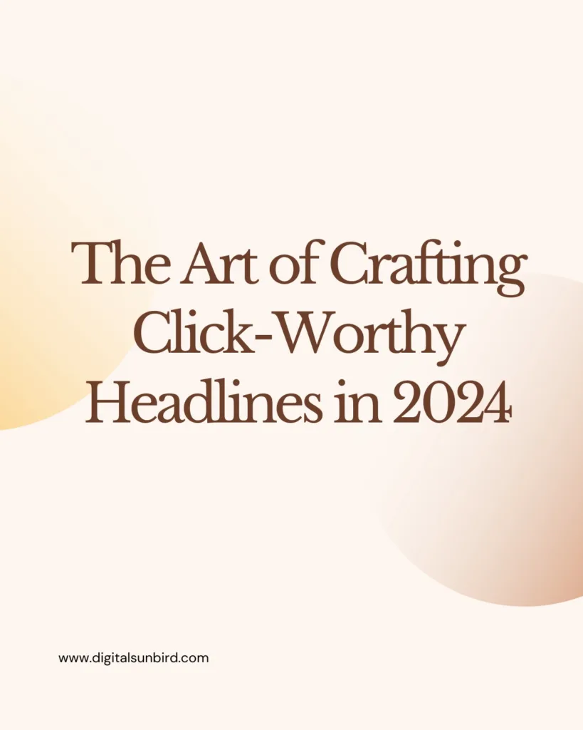 The Art of Crafting Click-Worthy Headlines in 2024