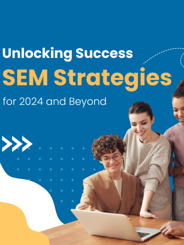Unlocking Success SEM Strategies for 2024 and Beyond
